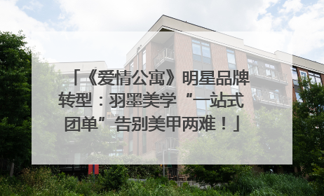 《爱情公寓》明星品牌转型：羽墨美学“一站式团单”告别美甲两难！