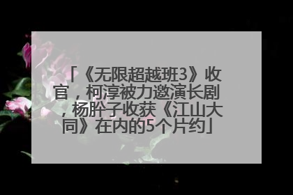 《无限超越班3》收官，柯淳被力邀演长剧，杨肸子收获《江山大同》在内的5个片约