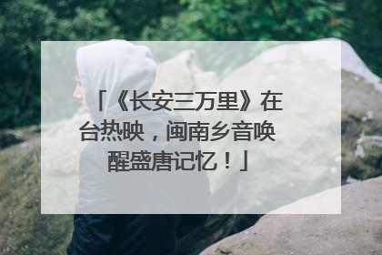 《长安三万里》在台热映，闽南乡音唤醒盛唐记忆！