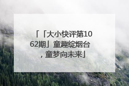 「大小快评第1062期」童趣绽烟台，童梦向未来