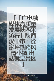 「广电融媒体高质量发展陕西采访行」陕西汉中市：徐家坪铁路风情小镇 出站就是景区