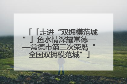 「走进“双拥模范城”」鱼水情深耀常德——常德市第三次荣膺“全国双拥模范城”