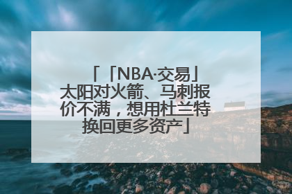 「NBA·交易」太阳对火箭、马刺报价不满，想用杜兰特换回更多资产