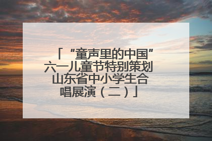 “童声里的中国”六一儿童节特别策划 山东省中小学生合唱展演（二）