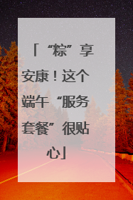 “粽”享安康！这个端午“服务套餐”很贴心