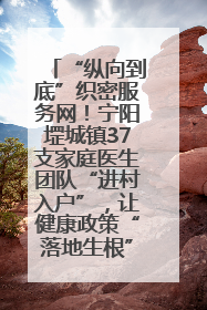 “纵向到底”织密服务网！宁阳堽城镇37支家庭医生团队“进村入户”，让健康政策“落地生根”