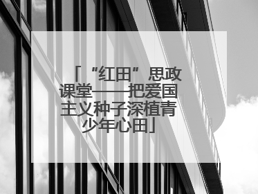 “红田”思政课堂——把爱国主义种子深植青少年心田