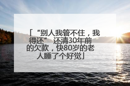 “别人我管不住，我得还” 还清30年前的欠款，快80岁的老人睡了个好觉