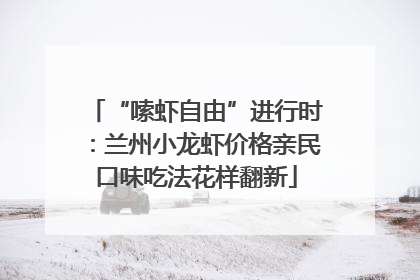 “嗦虾自由”进行时：兰州小龙虾价格亲民口味吃法花样翻新