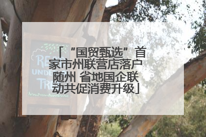 “国贸甄选”首家市州联营店落户随州 省地国企联动共促消费升级