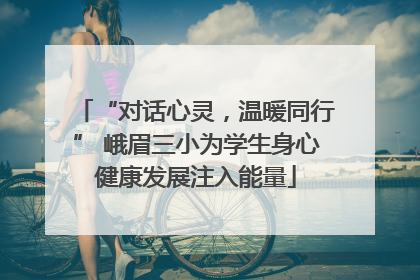 “对话心灵，温暖同行” 峨眉三小为学生身心健康发展注入能量
