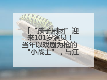 “孩子剧团”迎来101岁演员！当年以戏剧为枪的“小战士”，与江城红领巾共唱中国少年先锋队队歌