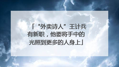 “外卖诗人”王计兵有新职，他要将手中的光照到更多的人身上