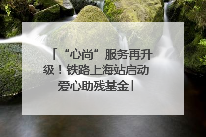 “心尚”服务再升级！铁路上海站启动爱心助残基金