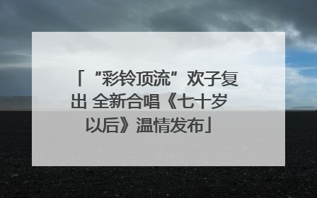 “彩铃顶流”欢子复出 全新合唱《七十岁以后》温情发布