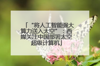 “将人工智能强大算力送入太空”：西媒关注中国部署太空超级计算机