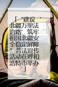 “建设‘北疆万里法治路’筑牢祖国北疆安全稳定屏障”普法宣传活动在呼和浩特市举办