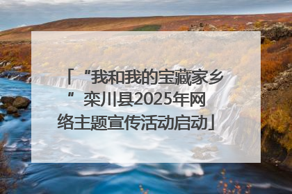 “我和我的宝藏家乡”栾川县2025年网络主题宣传活动启动