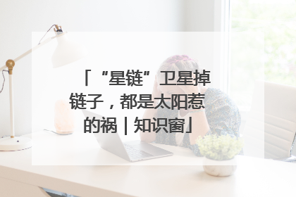 “星链”卫星掉链子，都是太阳惹的祸｜知识窗