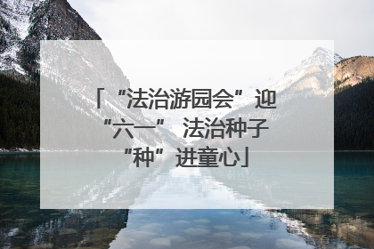 “法治游园会”迎“六一” 法治种子“种”进童心