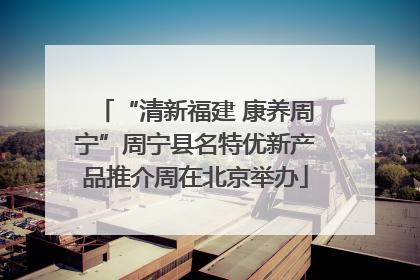 “清新福建 康养周宁”周宁县名特优新产品推介周在北京举办