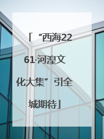 “西海2261·河湟文化大集”引全城期待