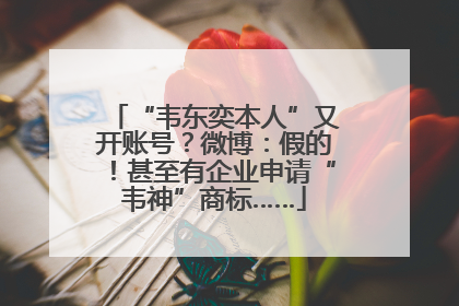 “韦东奕本人”又开账号？微博：假的！甚至有企业申请“韦神”商标……