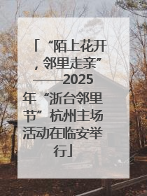 “陌上花开，邻里走亲”——2025年“浙台邻里节”杭州主场活动在临安举行