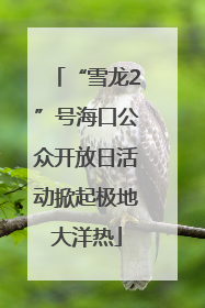 “雪龙2”号海口公众开放日活动掀起极地大洋热
