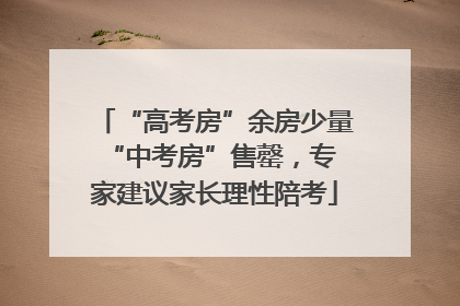 “高考房”余房少量 “中考房”售罄，专家建议家长理性陪考