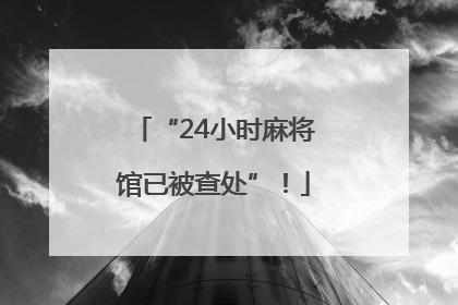 “24小时麻将馆已被查处”！