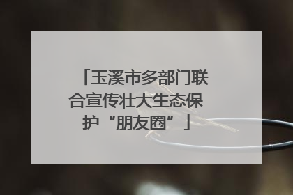 玉溪市多部门联合宣传壮大生态保护“朋友圈”