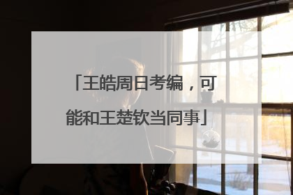 王皓周日考编，可能和王楚钦当同事