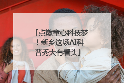 点燃童心科技梦！新乡这场AI科普秀大有看头