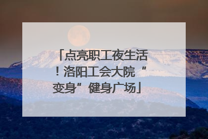 点亮职工夜生活！洛阳工会大院“变身”健身广场