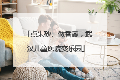 点朱砂、做香囊，武汉儿童医院变乐园