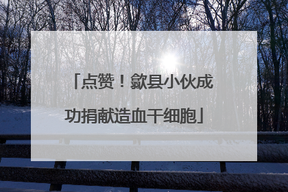 点赞！歙县小伙成功捐献造血干细胞