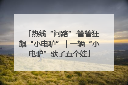 热线“问路”·管管狂飙“小电驴”｜一辆“小电驴”驮了五个娃