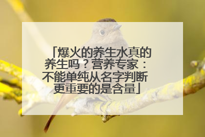 爆火的养生水真的养生吗？营养专家：不能单纯从名字判断 更重要的是含量