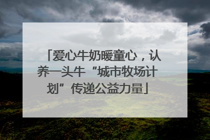 爱心牛奶暖童心，认养一头牛“城市牧场计划”传递公益力量