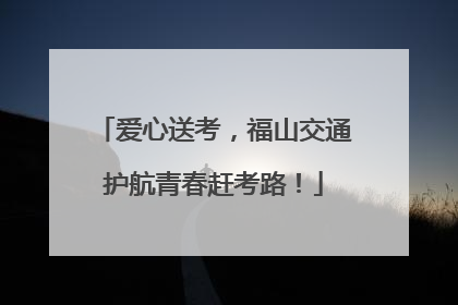 爱心送考，福山交通护航青春赶考路！