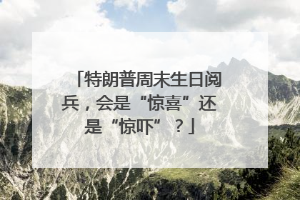 特朗普周末生日阅兵，会是“惊喜”还是“惊吓”？