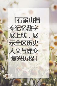 石景山档案记忆数字展上线，展示全区历史人文与蝶变复兴历程