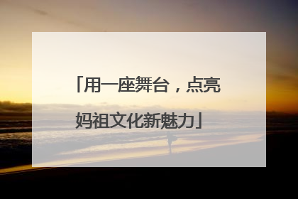 用一座舞台，点亮妈祖文化新魅力