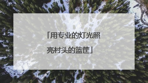 用专业的灯光照亮村头的篮筐
