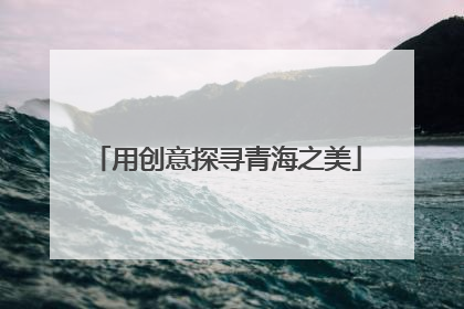用创意探寻青海之美