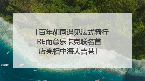 百年胡同遇见法式骑行 RE而意乐卡克联名首店亮相中海大吉巷