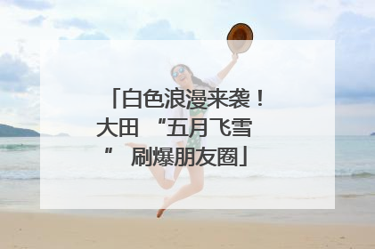 白色浪漫来袭！大田 “五月飞雪” 刷爆朋友圈