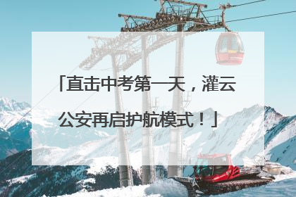 直击中考第一天，灌云公安再启护航模式！