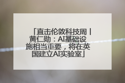 直击伦敦科技周丨黄仁勋：AI基础设施相当重要，将在英国建立AI实验室